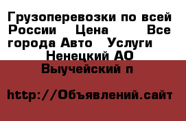 Грузоперевозки по всей России! › Цена ­ 33 - Все города Авто » Услуги   . Ненецкий АО,Выучейский п.